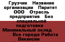 Грузчик › Название организации ­ Паритет, ООО › Отрасль предприятия ­ Без специальной подготовки › Минимальный оклад ­ 27 000 - Все города Работа » Вакансии   . Московская обл.,Бронницы г.